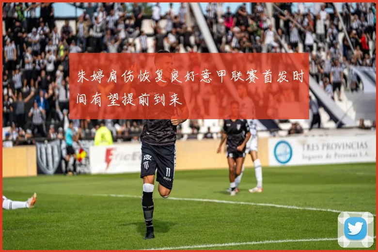 朱婷肩伤恢复良好意甲联赛首发时间有望提前到来