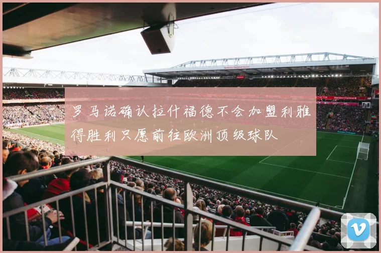 罗马诺确认拉什福德不会加盟利雅得胜利只愿前往欧洲顶级球队